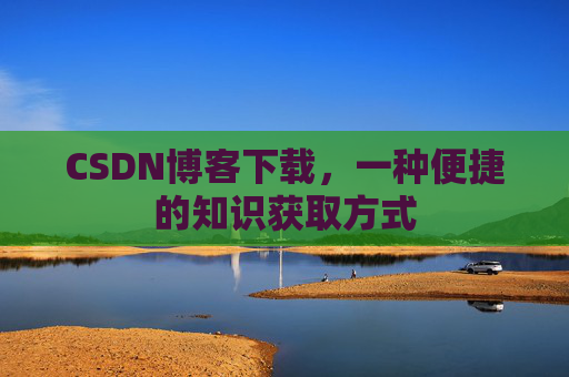 CSDN博客下载,一种便捷的知识获取方式